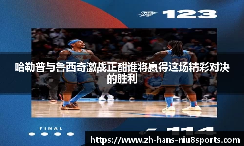 哈勒普与鲁西奇激战正酣谁将赢得这场精彩对决的胜利
